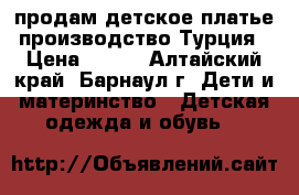продам детское платье производство Турция › Цена ­ 500 - Алтайский край, Барнаул г. Дети и материнство » Детская одежда и обувь   